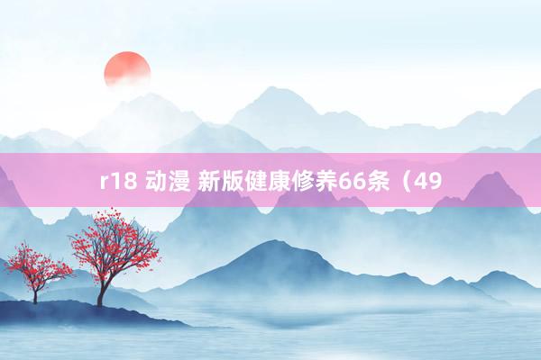 r18 动漫 新版健康修养66条（49