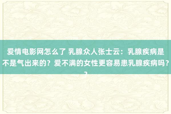爱情电影网怎么了 乳腺众人张士云：乳腺疾病是不是气出来的？爱不满的女性更容易患乳腺疾病吗？