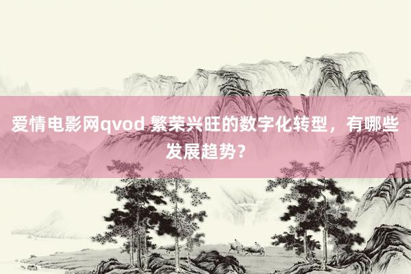 爱情电影网qvod 繁荣兴旺的数字化转型，有哪些发展趋势？
