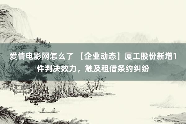 爱情电影网怎么了 【企业动态】厦工股份新增1件判决效力，触及租借条约纠纷