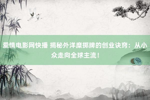 爱情电影网快播 揭秘外洋糜掷牌的创业诀窍：从小众走向全球主流！