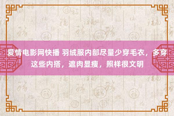 爱情电影网快播 羽绒服内部尽量少穿毛衣，多穿这些内搭，遮肉显瘦，照样很文明