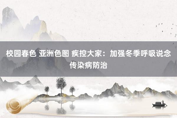 校园春色 亚洲色图 疾控大家：加强冬季呼吸说念传染病防治