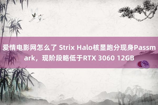 爱情电影网怎么了 Strix Halo核显跑分现身Passmark，现阶段略低于RTX 3060 12GB