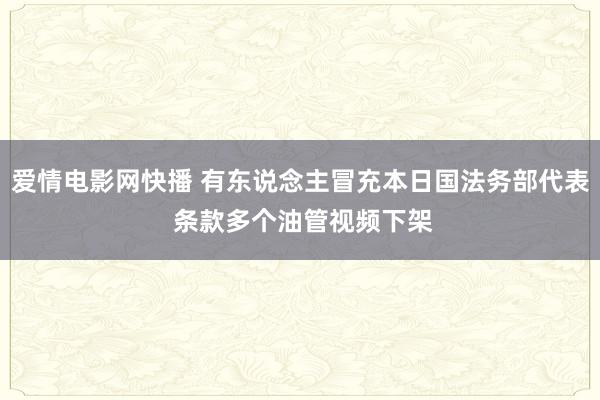 爱情电影网快播 有东说念主冒充本日国法务部代表 条款多个油管视频下架