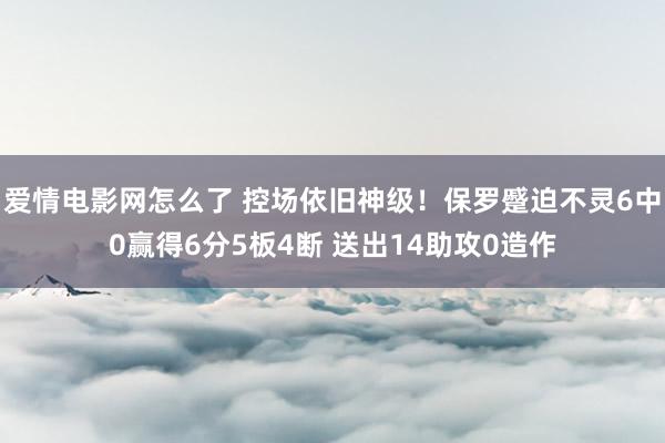 爱情电影网怎么了 控场依旧神级！保罗蹙迫不灵6中0赢得6分5板4断 送出14助攻0造作