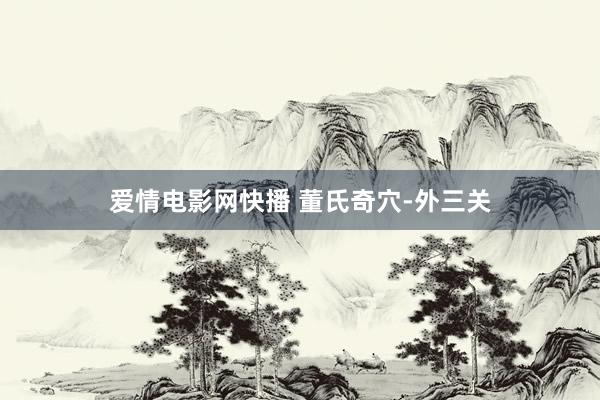 爱情电影网快播 董氏奇穴-外三关
