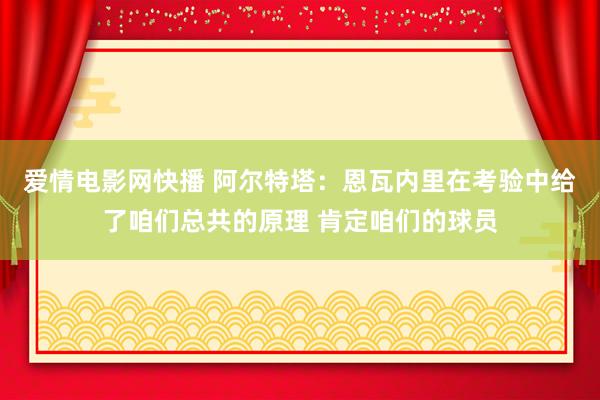 爱情电影网快播 阿尔特塔：恩瓦内里在考验中给了咱们总共的原理 肯定咱们的球员