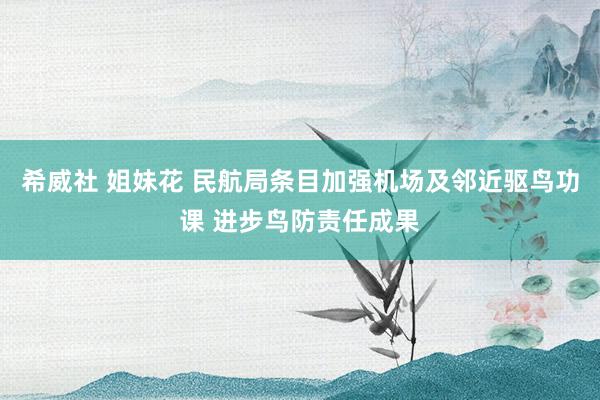 希威社 姐妹花 民航局条目加强机场及邻近驱鸟功课 进步鸟防责任成果