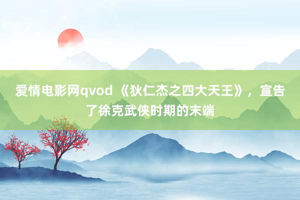 爱情电影网qvod 《狄仁杰之四大天王》，宣告了徐克武侠时期的末端