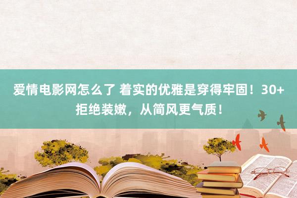 爱情电影网怎么了 着实的优雅是穿得牢固！30+拒绝装嫩，从简风更气质！