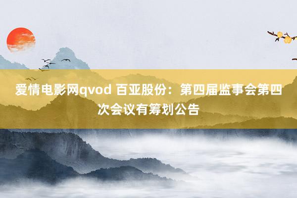 爱情电影网qvod 百亚股份：第四届监事会第四次会议有筹划公告