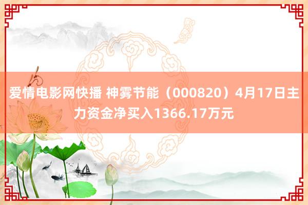 爱情电影网快播 神雾节能（000820）4月17日主力资金净买入1366.17万元