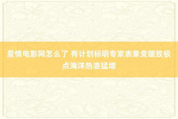 爱情电影网怎么了 有计划标明专家表象变暖致极点海洋热浪猛增