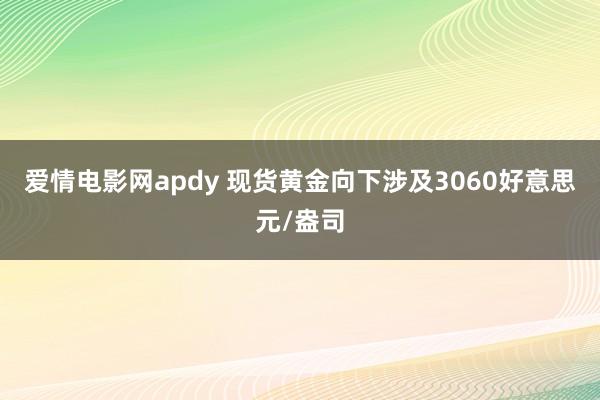爱情电影网apdy 现货黄金向下涉及3060好意思元/盎司